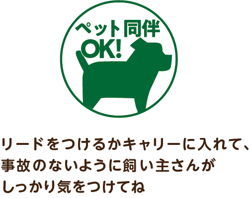 ペット同伴OK。リードをつけるかキャリーに入れて、事故のないように飼い主さんがしっかり気をつけてね。